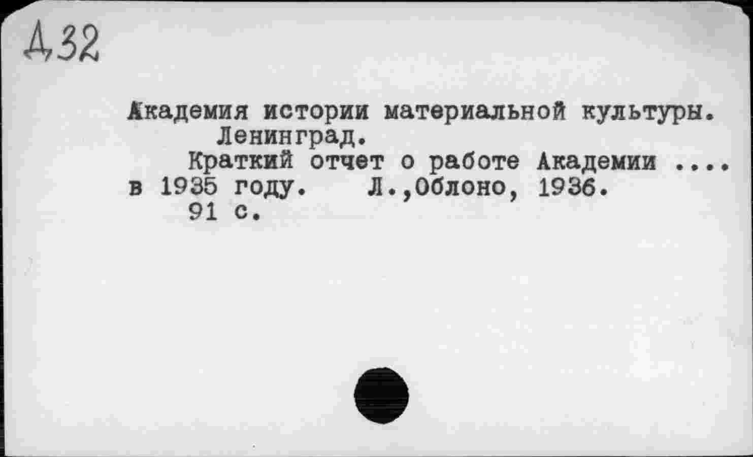 ﻿Д32
Академия истории материальной культуры. Ленинград.
Краткий отчет о работе Академии .... в 1935 году. Л.,Облоно, 1936.
91 с.